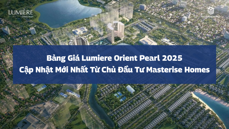 Bảng Giá Lumiere Orient Pearl 2025: Cập Nhật Mới Nhất Từ Chủ Đầu Tư Masterise Homes