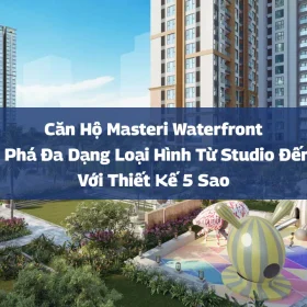 Căn hộ Masteri Waterfront: Khám phá đa dạng loại hình từ Studio đến 3PN với thiết kế 5 sao
