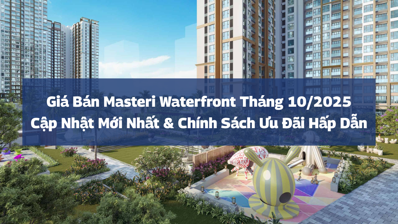 Giá Bán Masteri Waterfront Tháng 10/2025 – Cập Nhật Mới Nhất & Chính Sách Ưu Đãi Hấp Dẫn