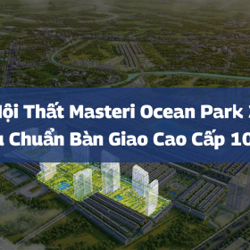Nội Thất Masteri Ocean Park 3: Tiêu Chuẩn Bàn Giao Cao Cấp 100%