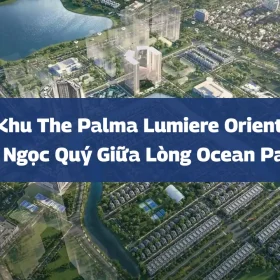 Phân Khu The Palma Lumiere Orient Pearl: Viên Ngọc Quý Giữa Lòng Ocean Park 1
