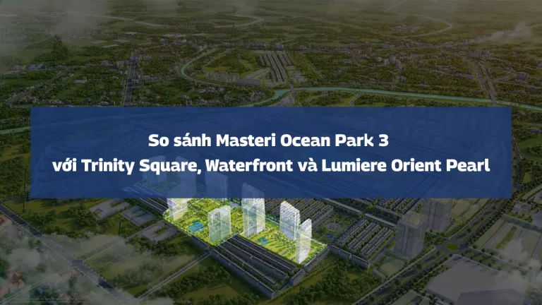 So sánh Masteri Ocean Park 3 với Trinity Square, Waterfront và Lumiere Orient Pearl