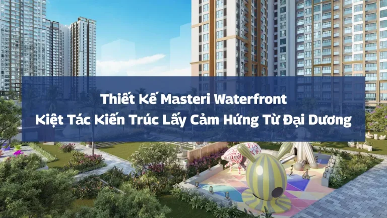 Thiết Kế Masteri Waterfront: Kiệt Tác Kiến Trúc Lấy Cảm Hứng Từ Đại Dương