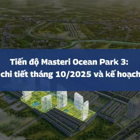 Tiến độ Masteri Ocean Park 3: Cập nhật chi tiết tháng 10/2025 và kế hoạch bàn giao