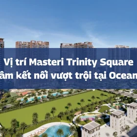 Vị trí Masteri Trinity Square – Trung tâm kết nối vượt trội tại Ocean Park 2