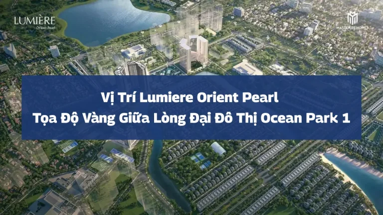 Vị Trí Lumiere Orient Pearl – Tọa Độ Vàng Giữa Lòng Đại Đô Thị Ocean Park 1