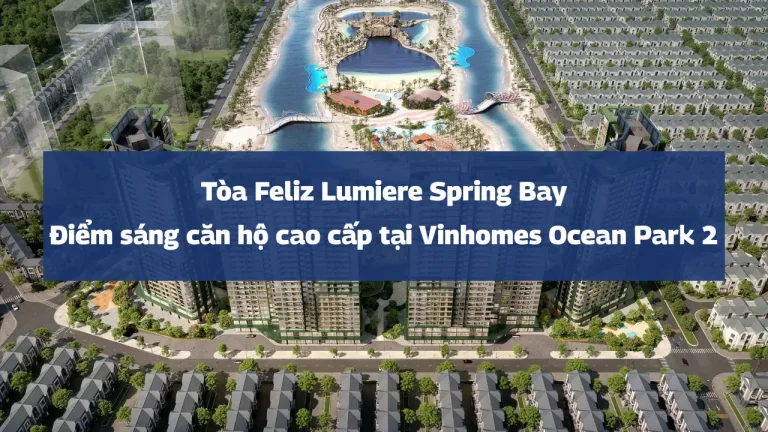 Tòa Feliz Lumiere Spring Bay – Điểm sáng căn hộ cao cấp tại Vinhomes Ocean Park 2