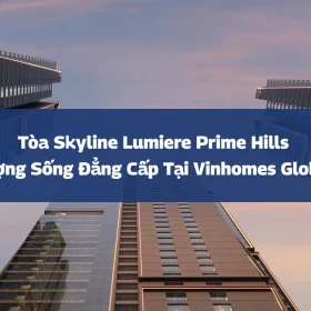 Tòa Skyline Lumiere Prime Hills – Biểu Tượng Sống Đẳng Cấp Tại Vinhomes Global Gate