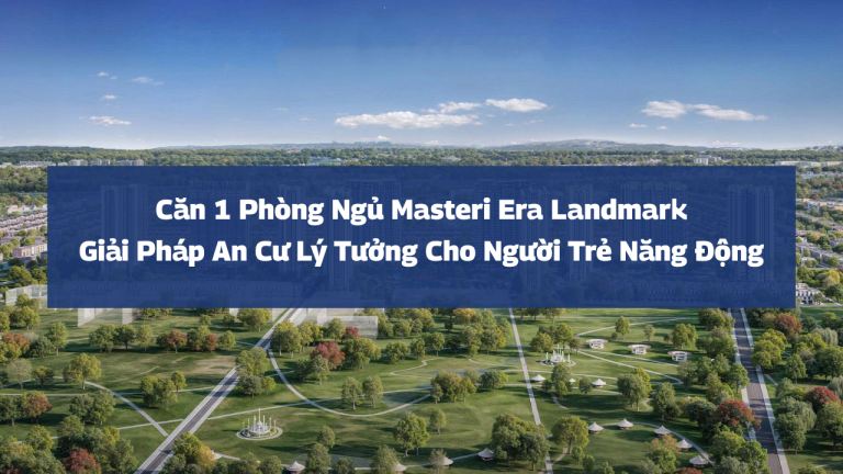 Căn 1 Phòng Ngủ Masteri Era Landmark: Giải Pháp An Cư Lý Tưởng Cho Người Trẻ Năng Động