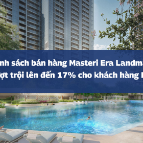 Chính sách bán hàng Masteri Era Landmark: Ưu đãi lên đến 17% cho khách hàng Early Bird