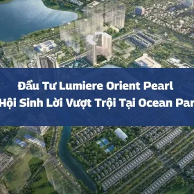 Đầu Tư Lumiere Orient Pearl – Cơ Hội Sinh Lời Vượt Trội Tại Ocean Park 1
