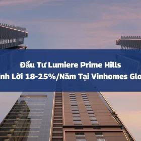 Đầu Tư Lumiere Prime Hills: Cơ Hội Sinh Lời 18-25%/Năm Tại Vinhomes Global Gate