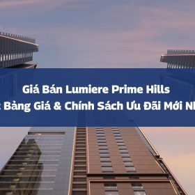 Giá Bán Lumiere Prime Hills: Bảng Giá & Chính Sách Ưu Đãi Mới Nhất 2025