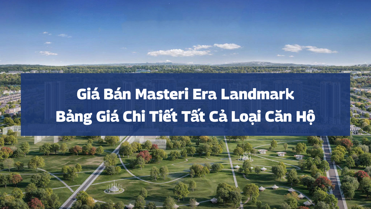Giá Bán Masteri Era Landmark 2025 – Bảng Giá Chi Tiết Tất Cả Loại Căn Hộ