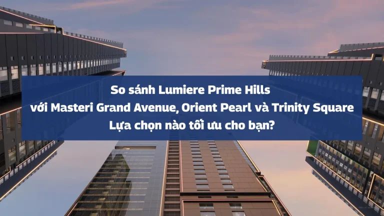 So sánh Lumiere Prime Hills với Masteri Grand Avenue, Orient Pearl và Trinity Square