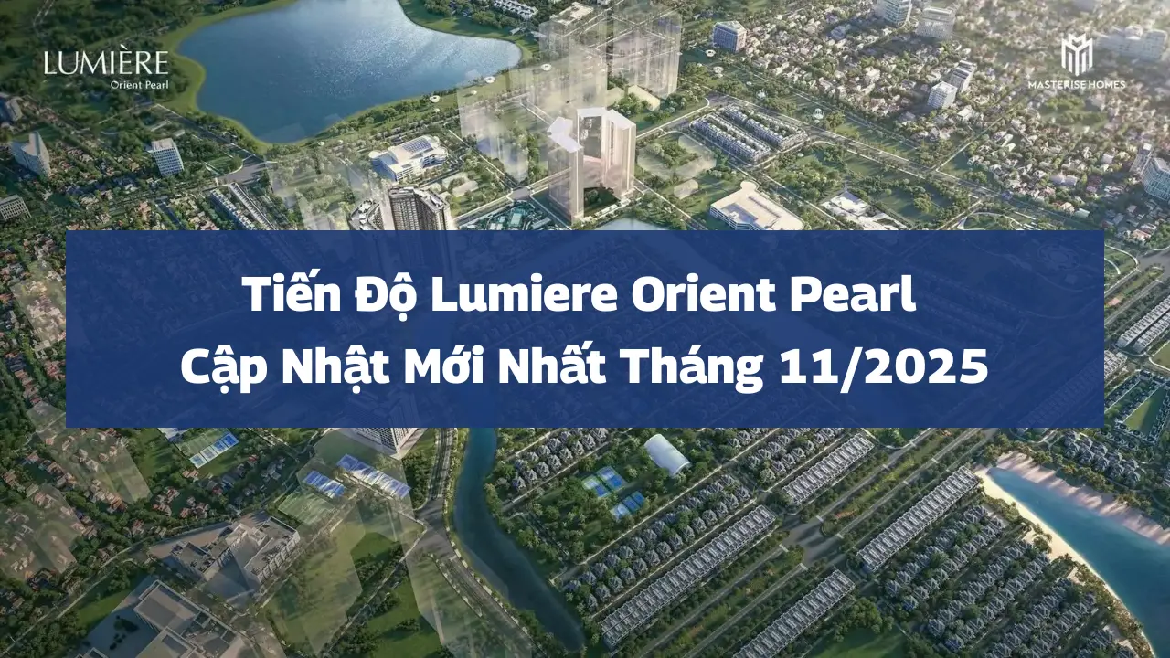 Tiến Độ Lumiere Orient Pearl – Cập Nhật Mới Nhất Tháng 11/2025
