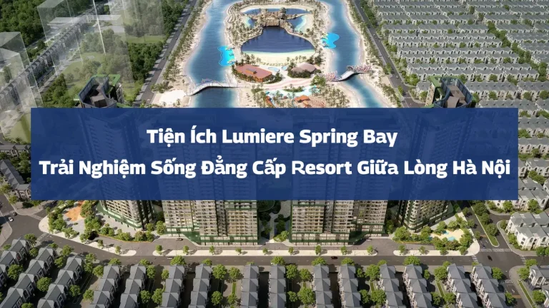 Tiện Ích Lumiere Spring Bay – Trải Nghiệm Sống Đẳng Cấp Resort Giữa Lòng Hà Nội