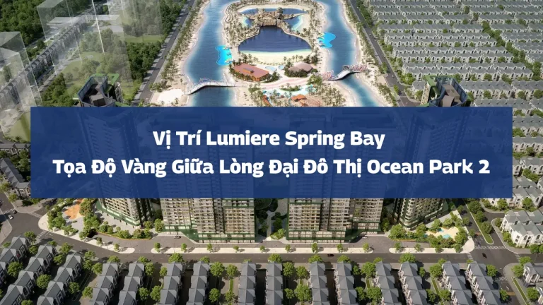 Vị Trí Lumiere Spring Bay – Tọa Độ Vàng Giữa Lòng Đại Đô Thị Ocean Park 2