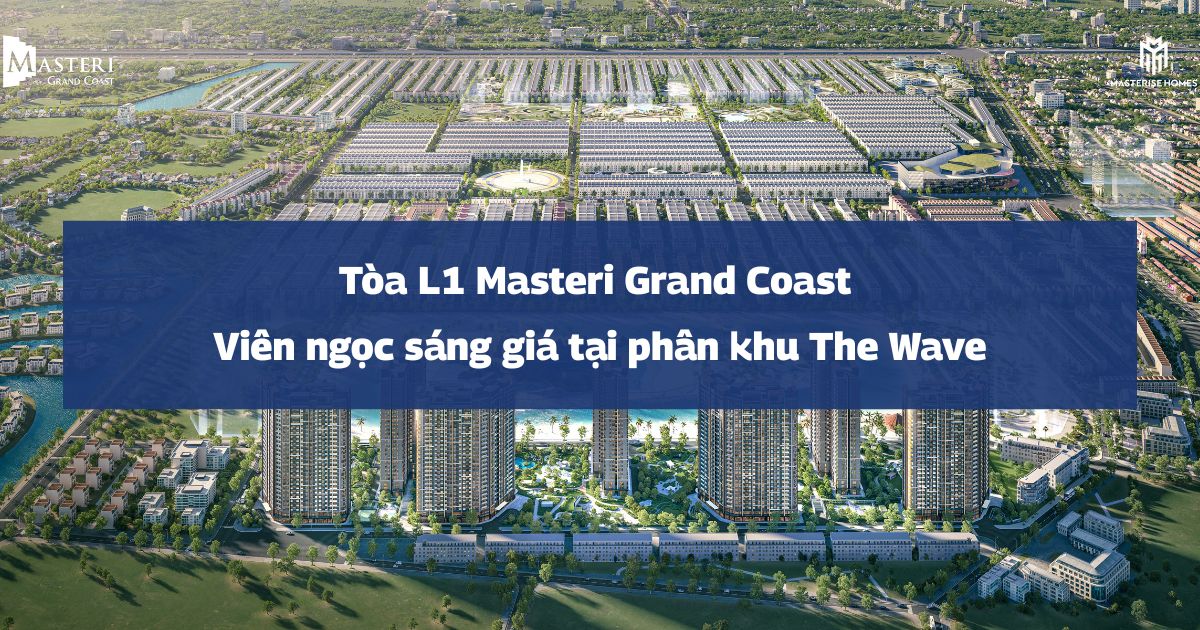 Tòa L1 Masteri Grand Coast | Viên ngọc sáng giá tại phân khu The Wave