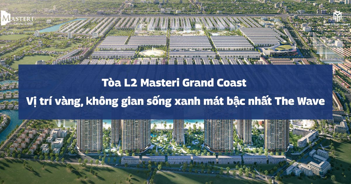 Tòa L2 Masteri Grand Coast | Vị trí vàng, không gian sống xanh mát bậc nhất phân khu The Wave