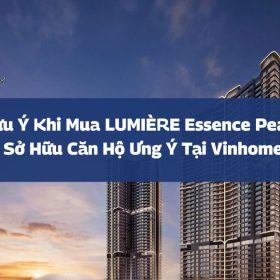 Lưu ý khi mua LUMIÈRE Essence Peak | Bí quyết sở hữu căn hộ ưng ý tại Vinhomes Cổ Loa