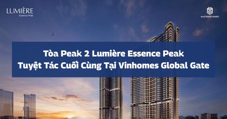 Tòa Peak 2 LUMIÈRE Essence Peak | Tuyệt tác cuối cùng tại Vinhomes Global Gate