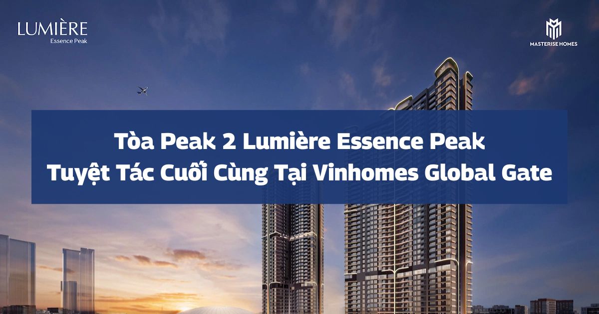 Tòa Peak 2 LUMIÈRE Essence Peak | Tuyệt tác cuối cùng tại Vinhomes Global Gate