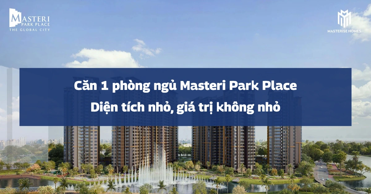 Căn 1 phòng ngủ Masteri Park Place: Diện tích nhỏ, giá trị không nhỏ