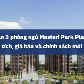Căn 3 phòng ngủ Masteri Park Place: Diện tích, giá bán và chính sách mới nhất 2026