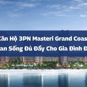 Căn Hộ 3PN Masteri Grand Coast: Không Gian Sống Đủ Đầy Cho Gia Đình Đa Thế Hệ