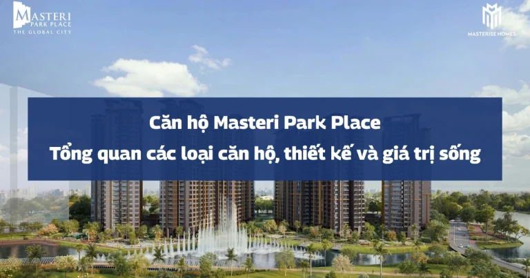 Căn hộ Masteri Park Place | Tổng quan các loại căn hộ, thiết kế và giá trị sống