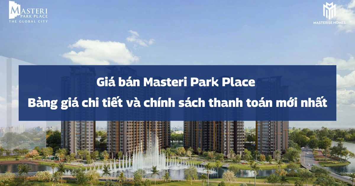 Giá bán Masteri Park Place 2026 | Bảng giá chi tiết và chính sách thanh toán mới nhất