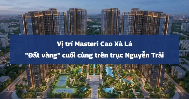 Vị trí Masteri Cao Xà Lá: “Đất vàng” cuối cùng trên trục Nguyễn Trãi