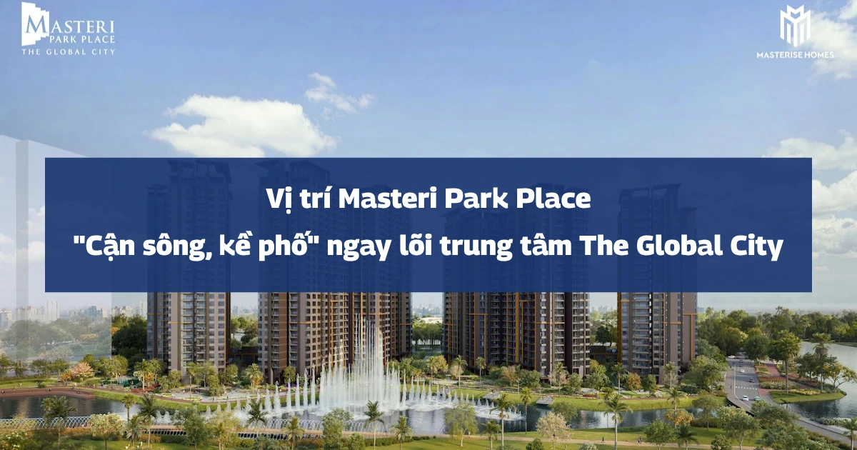 Vị trí Masteri Park Place | “Cận sông, kề phố” ngay lõi trung tâm The Global City