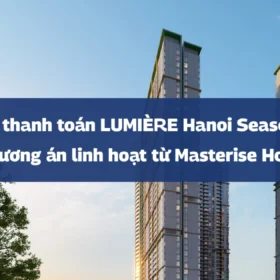 Chính sách thanh toán LUMIÈRE Hanoi Seasons Garden | 3 phương án linh hoạt từ Masterise Homes