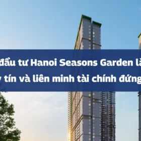 Chủ đầu tư Hanoi Seasons Garden là ai? Pháp lý, uy tín và liên minh tài chính đứng sau dự án
