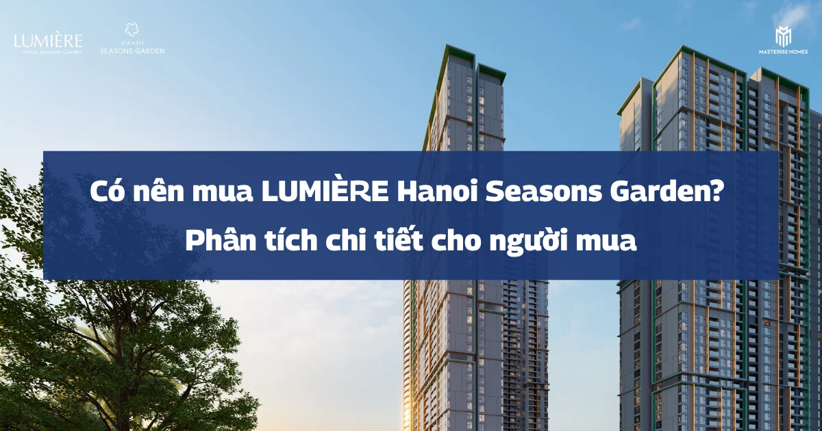 Có nên mua LUMIÈRE Hanoi Seasons Garden? Phân tích chi tiết cho người mua năm 2026