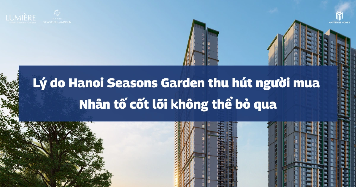 Lý do Hanoi Seasons Garden thu hút người mua: 6 nhân tố cốt lõi không thể bỏ qua