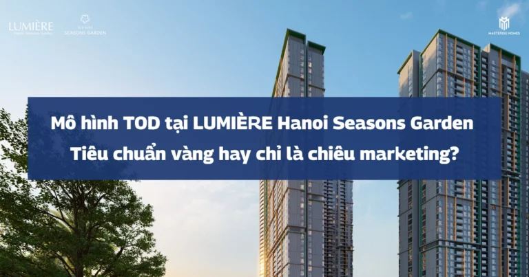 Mô hình TOD tại LUMIÈRE Hanoi Seasons Garden | Tiêu chuẩn vàng hay chỉ là chiêu marketing?