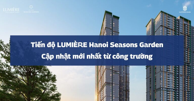Tiến độ LUMIÈRE Hanoi Seasons Garden tháng 5/2026: Cập nhật mới nhất từ công trường