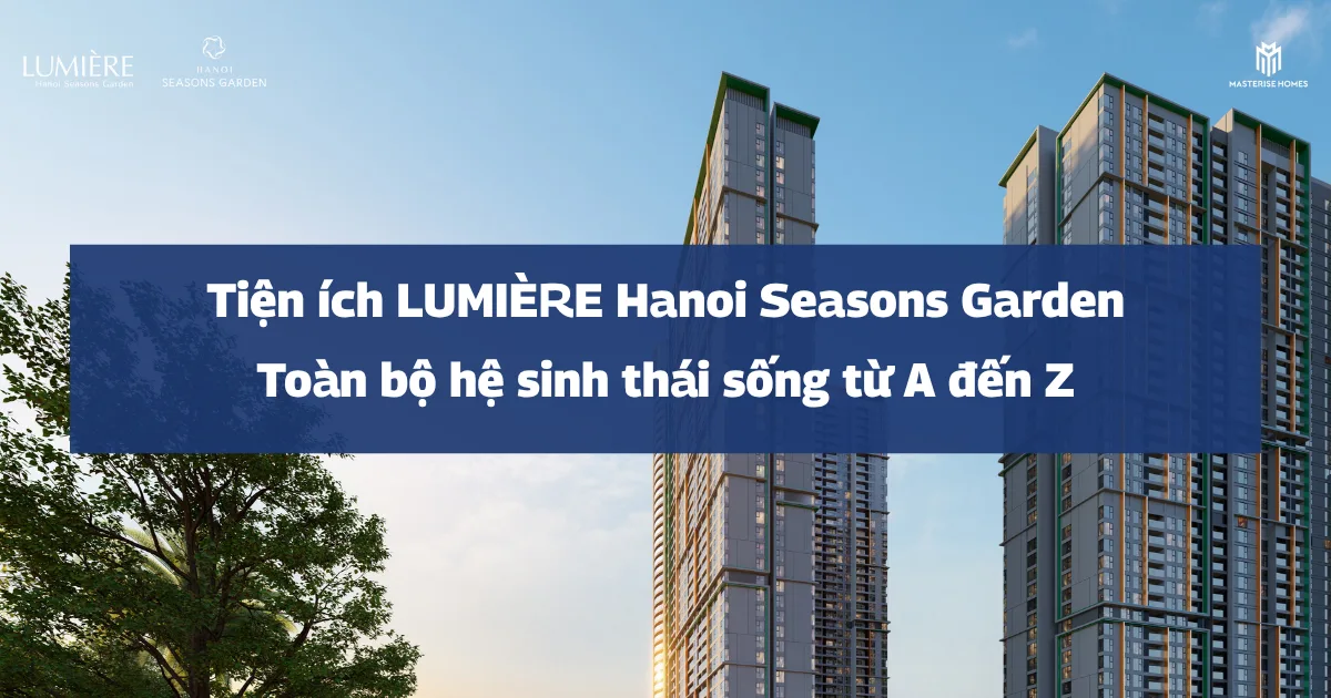 Tiện ích LUMIÈRE Hanoi Seasons Garden: Toàn bộ hệ sinh thái sống từ A đến Z