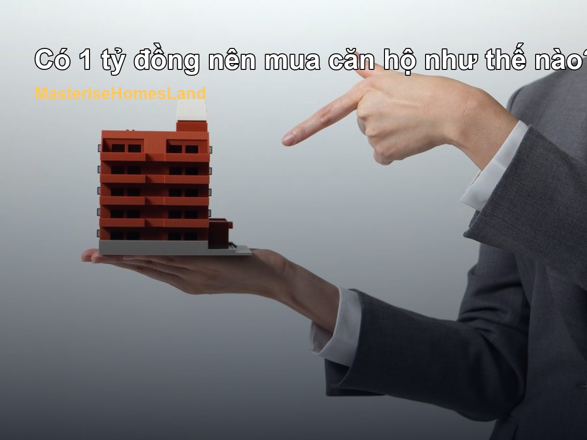 Có 1 tỷ đồng nên mua căn hộ như thế nào để không quá sức tài chính?