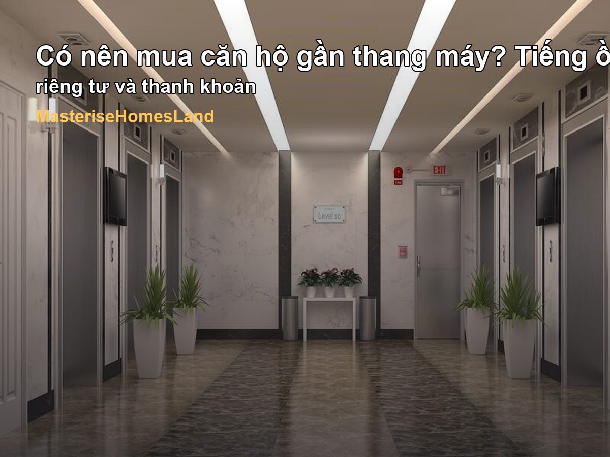 Có nên mua căn hộ gần thang máy? Tiếng ồn, riêng tư và thanh khoản