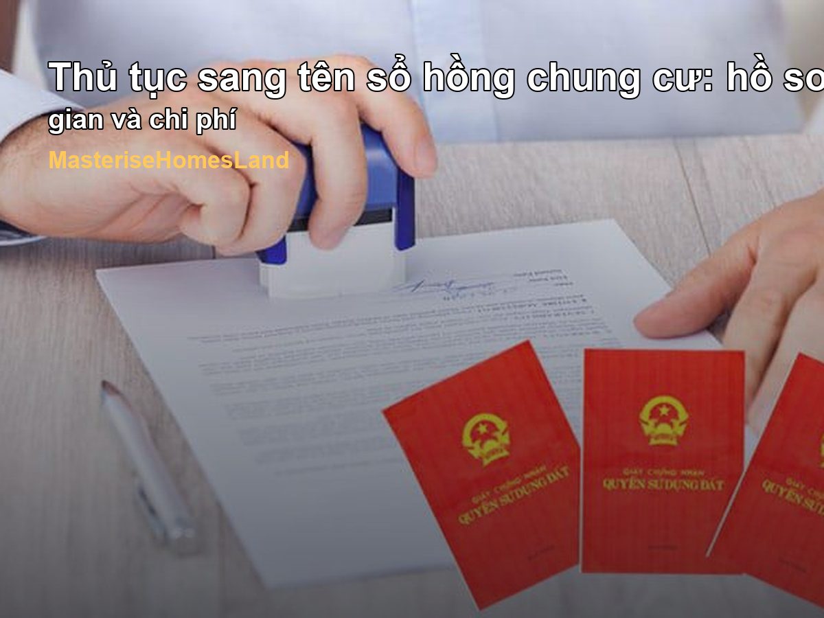 Thủ tục sang tên sổ hồng chung cư: hồ sơ, thời gian và chi phí